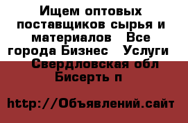 Ищем оптовых поставщиков сырья и материалов - Все города Бизнес » Услуги   . Свердловская обл.,Бисерть п.